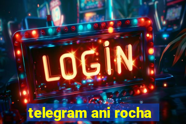 telegram ani rocha